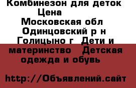 Комбинезон для деток › Цена ­ 1 500 - Московская обл., Одинцовский р-н, Голицыно г. Дети и материнство » Детская одежда и обувь   